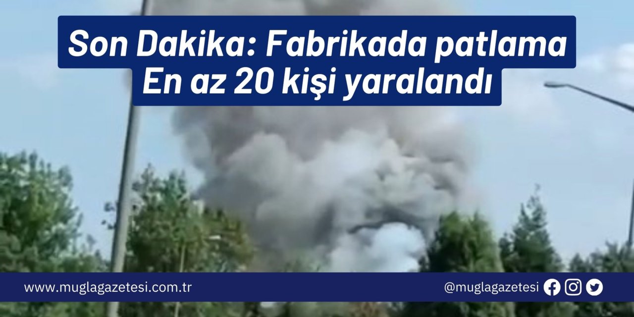 Son Dakika: Fabrikada patlama! En az 20 kişi yaralandı