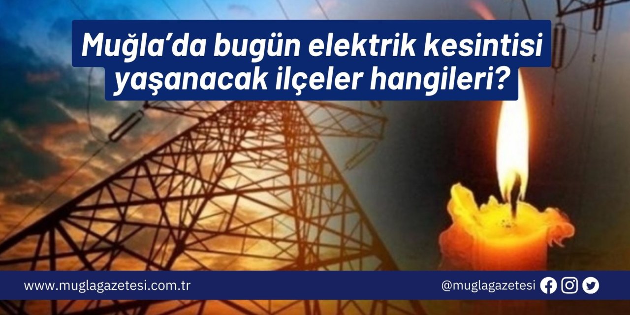Muğla’da bugün elektrik kesintisi yaşanacak ilçeler hangileri?
