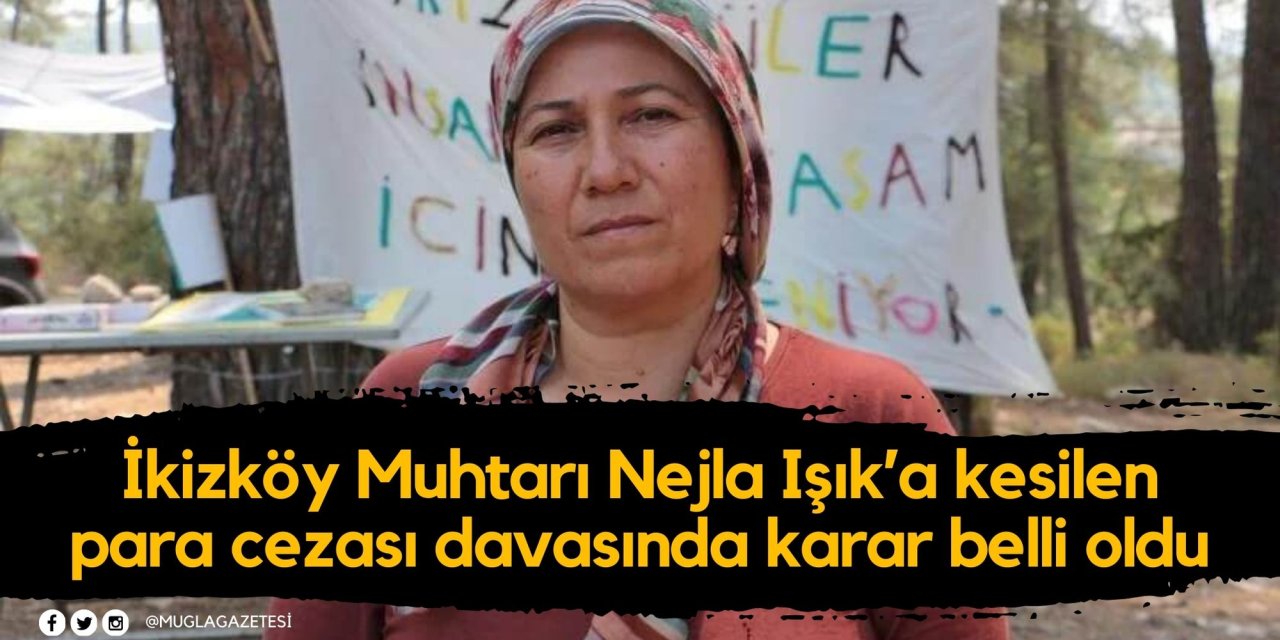 İkizköy Muhtarı Nejla Işık’a kesilen para cezası davasında karar belli oldu