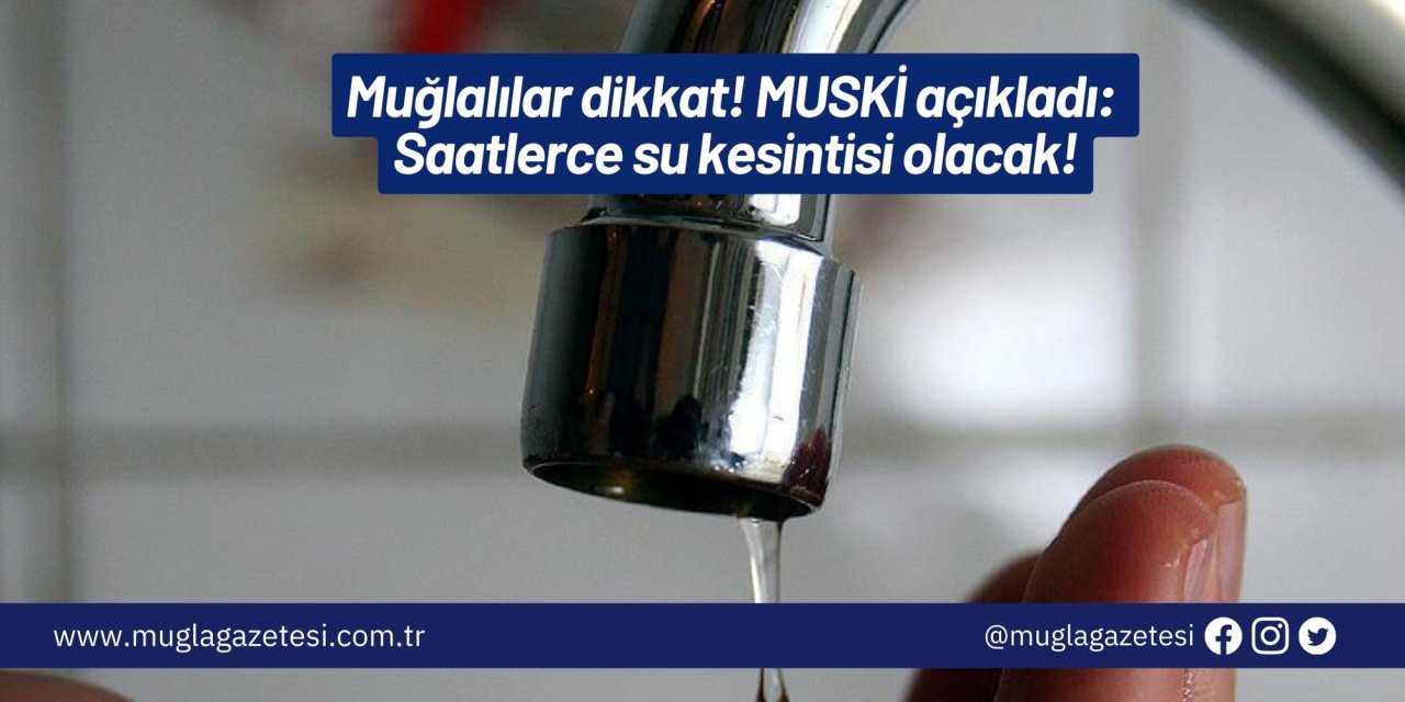 Muğlalılar dikkat! MUSKİ açıkladı: Saatlerce su kesintisi olacak!