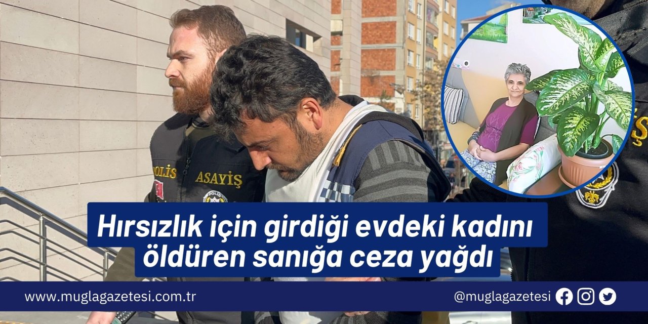 Hırsızlık için girdiği evdeki kadını öldüren sanığa ceza yağdı