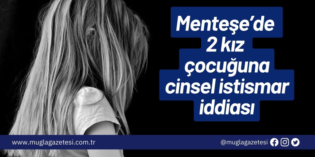 Menteşe’de 2 kız çocuğuna cinsel istismar iddiası