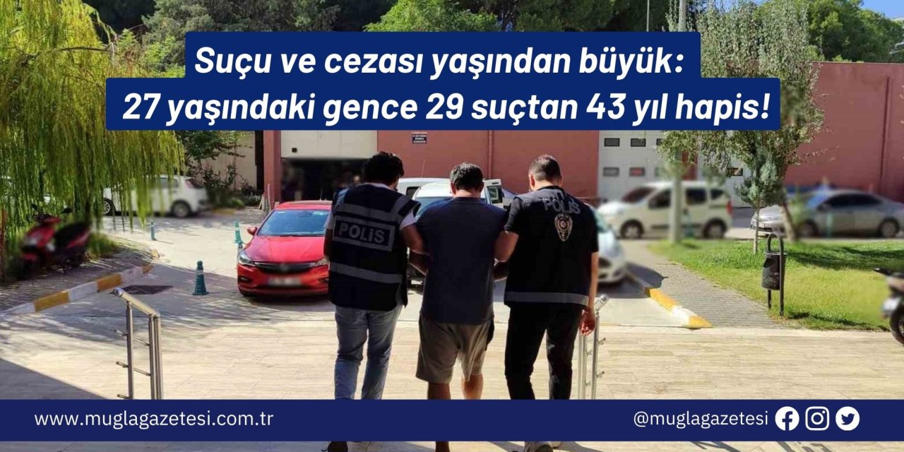 Suçu ve cezası yaşından büyük:  27 yaşındaki gence 29 suçtan 43 yıl hapis!
