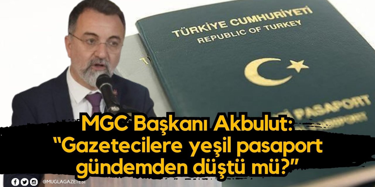 MGC Başkanı Akbulut: “Gazetecilere yeşil pasaport gündemden düştü mü?”