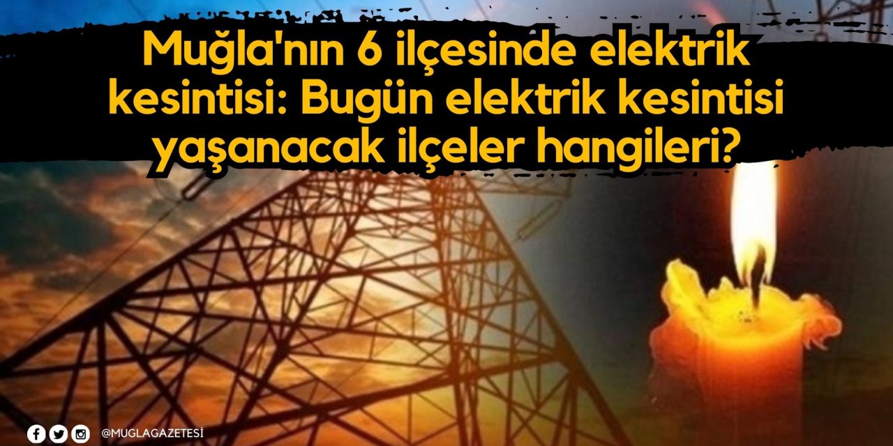 Muğla'nın 6 ilçesinde elektrik kesintisi: Muğla’da bugün elektrik kesintisi yaşanacak ilçeler hangileri?