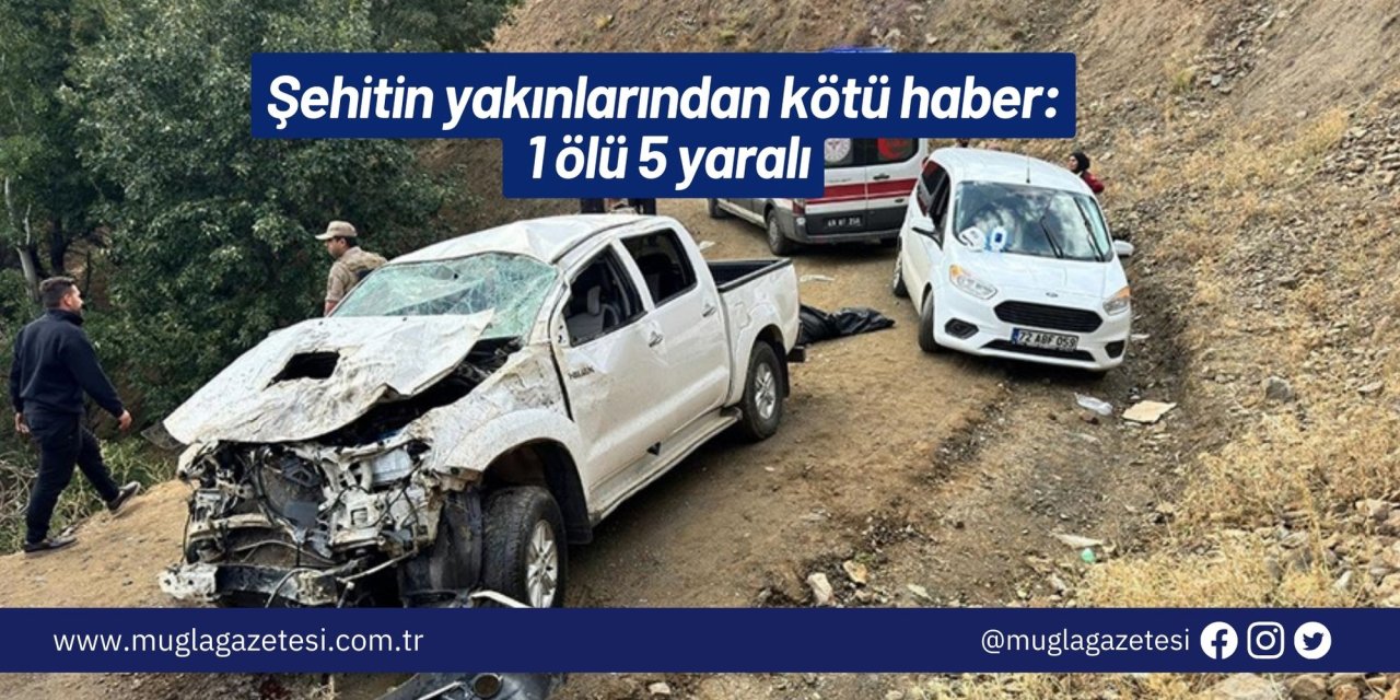 Şehitin yakınlarından kötü haber: 1 ölü 5 yaralı
