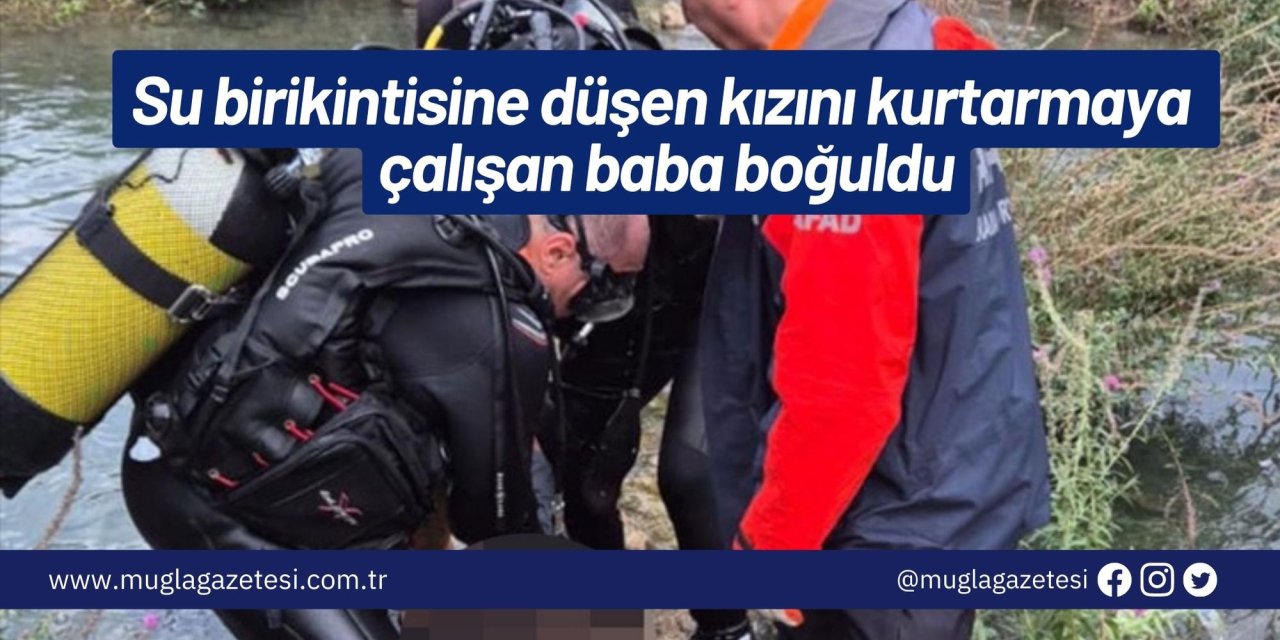 Su birikintisine düşen kızını kurtarmaya çalışan baba boğuldu