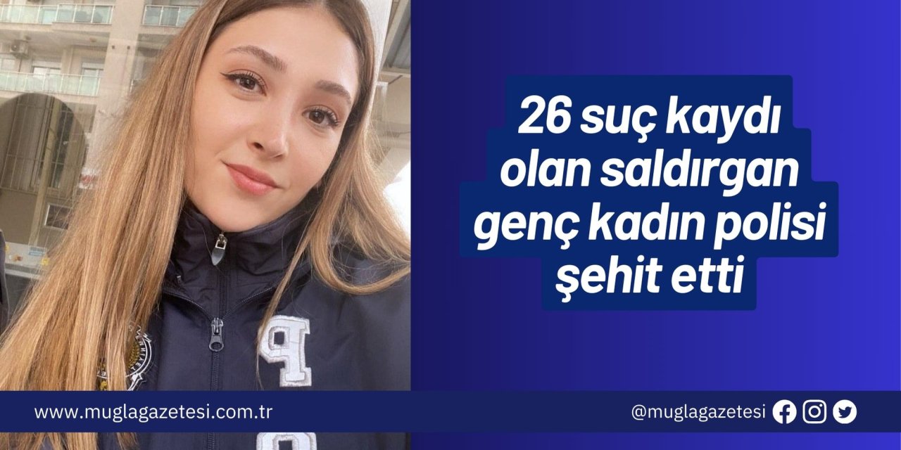 26 suç kaydı olan saldırgan, genç kadın polisi şehit etti