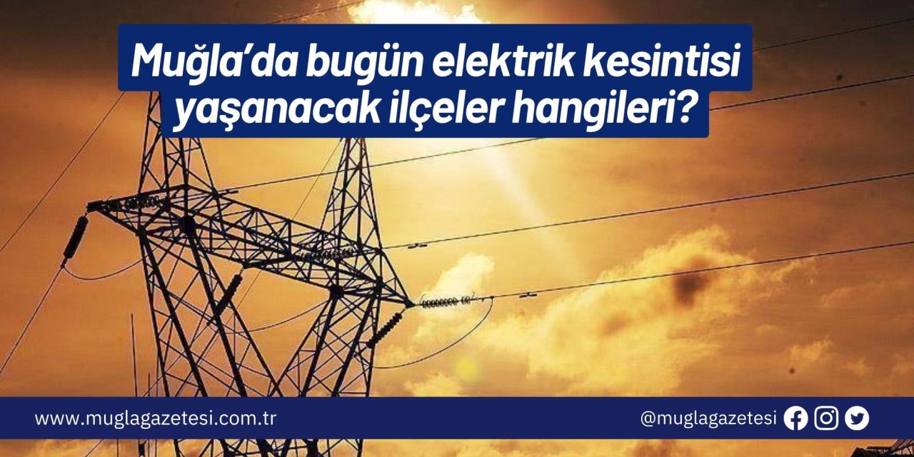 Muğla’da bugün elektrik kesintisi yaşanacak ilçeler hangileri?