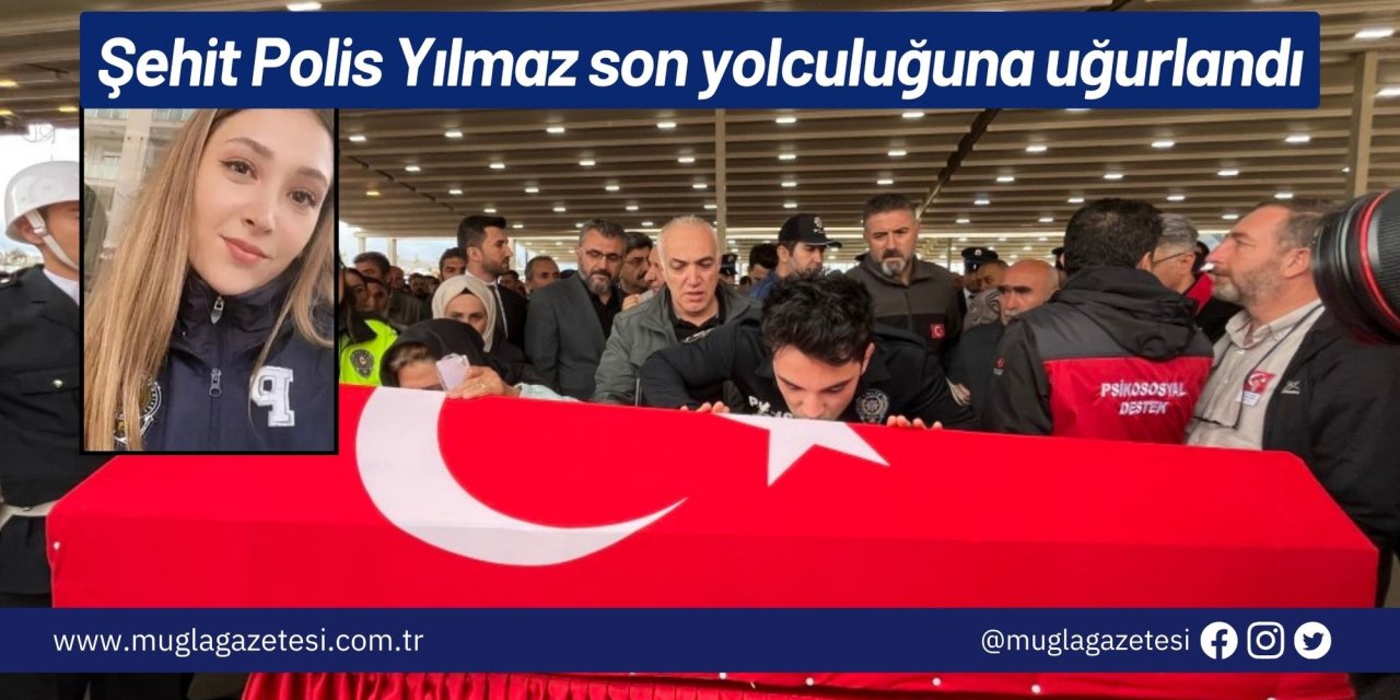 Şehit Polis Şeyda Yılmaz son yolculuğuna uğurlandı