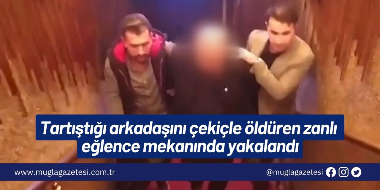 Tartıştığı arkadaşını çekiçle öldüren zanlı eğlence mekanında yakalandı