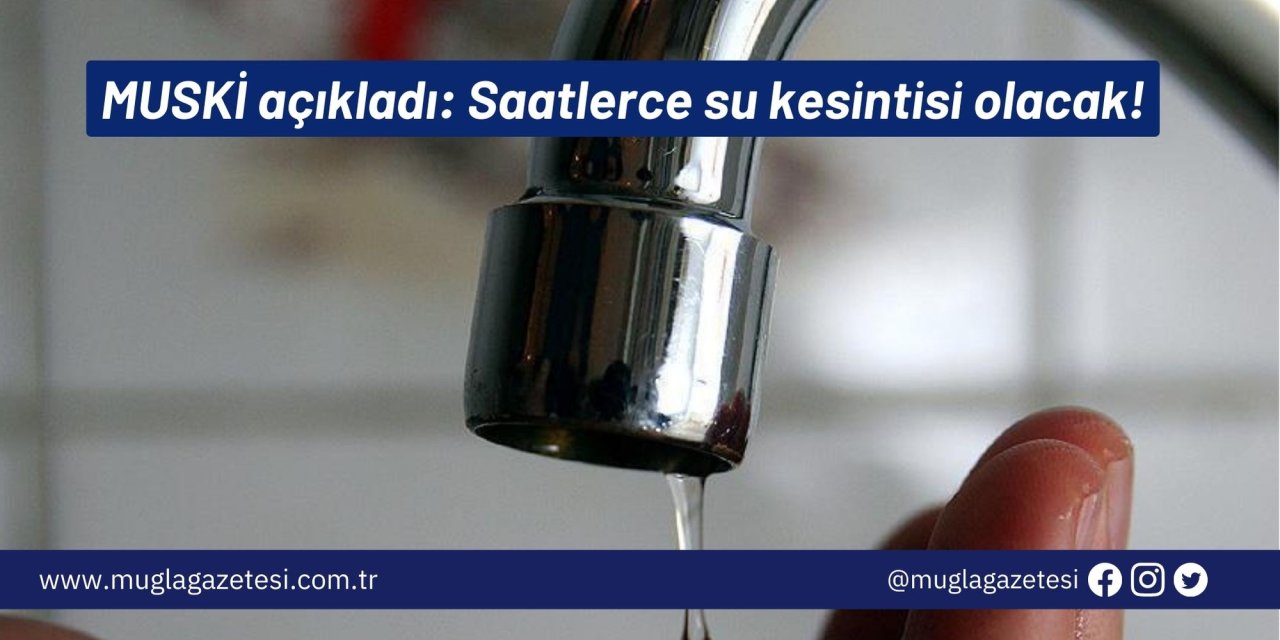 MUSKİ açıkladı: Saatlerce su kesintisi olacak!
