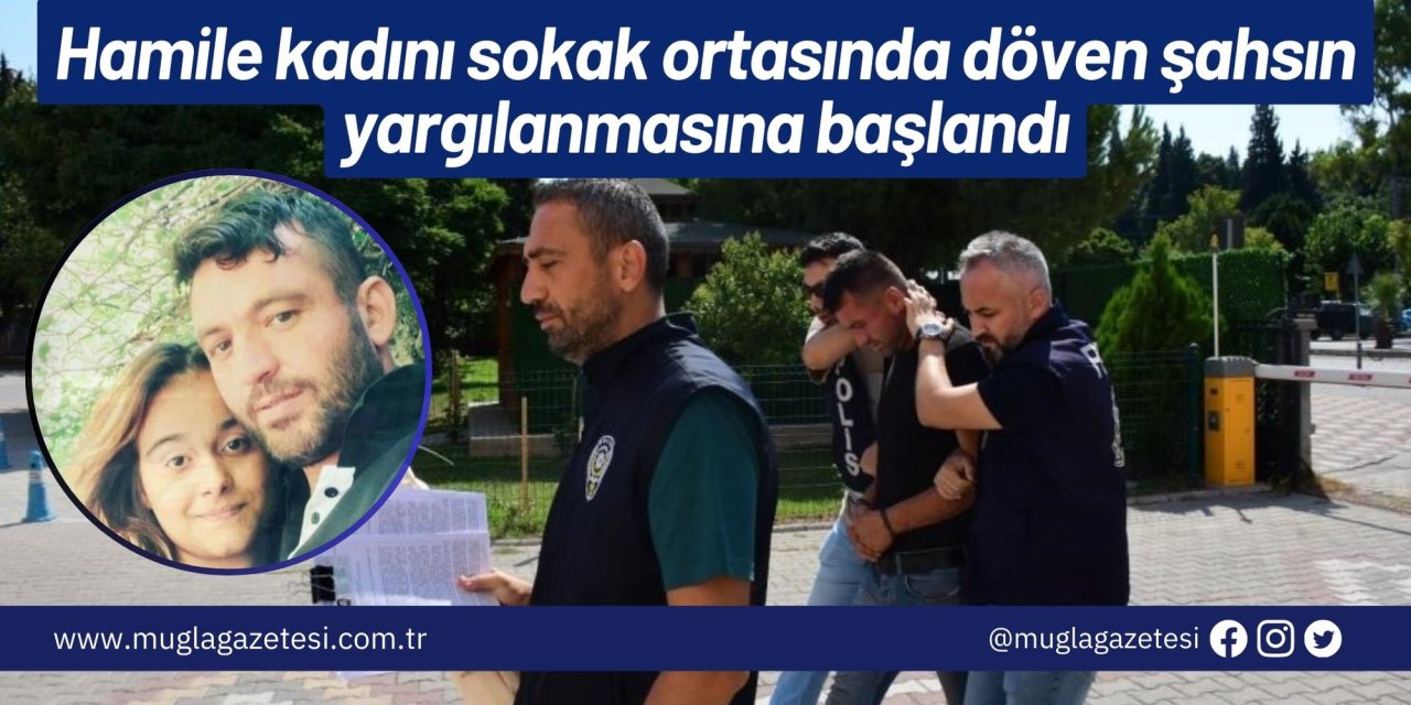 Hamile kadını sokak ortasında döven şahsın yargılanmasına başlandı