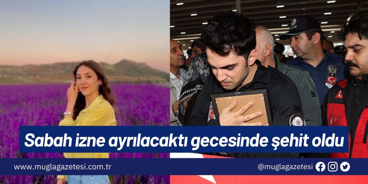 Sabah izne ayrılacaktı gecesinde şehit oldu
