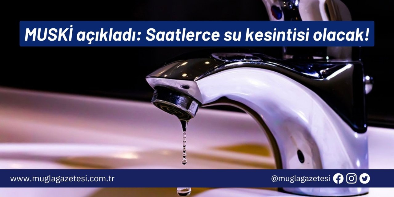 MUSKİ açıkladı: Saatlerce su kesintisi olacak!