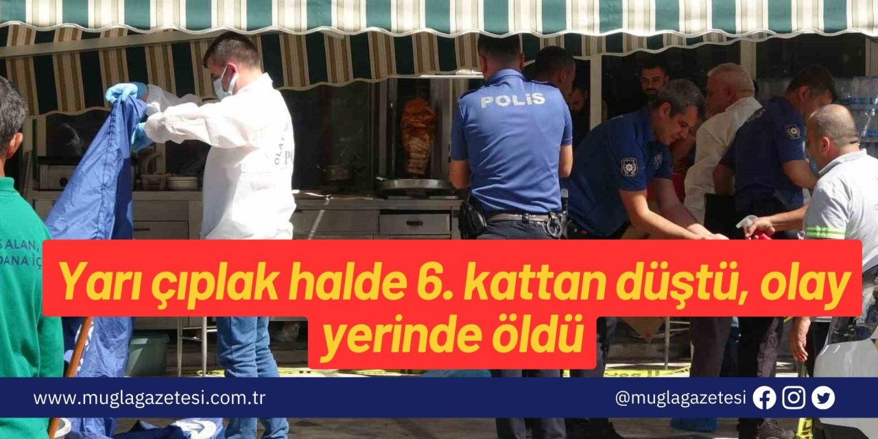 Yarı çıplak halde 6. kattan düştü, olay yerinde öldü