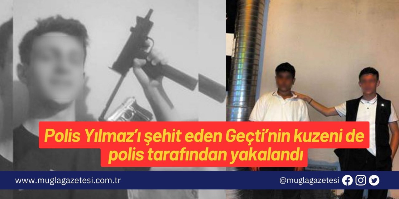 Polis Yılmaz’ı şehit eden Geçti’nin kuzeni de polis tarafından yakalandı