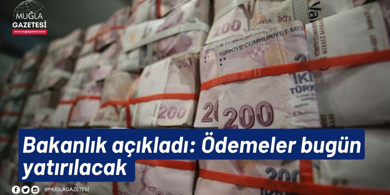 Bakanlık açıkladı: Ödemeler bugün yatırılacak