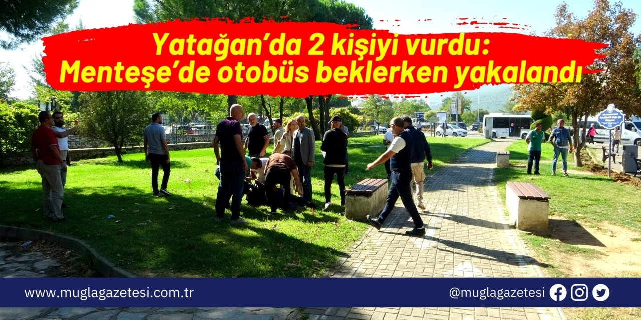 Yatağan’da 2 kişiyi vurdu: Menteşe’de otobüs beklerken yakalandı