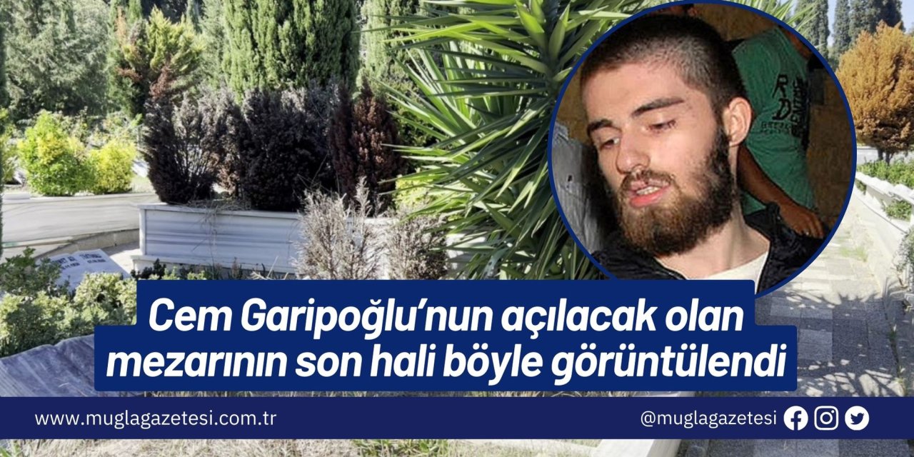 Cem Garipoğlu’nun açılacak olan mezarının son hali böyle görüntülendi