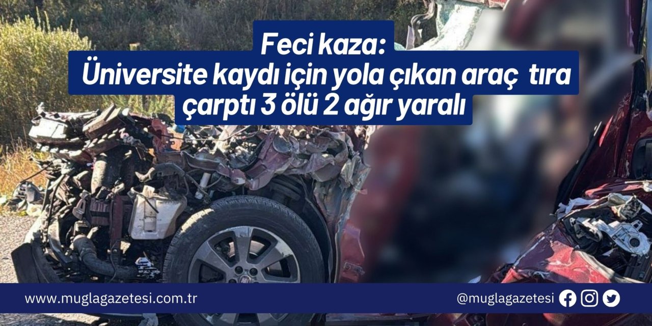 Feci kaza: Üniversite kaydı için yola çıkan araç  tıra çarptı 3 ölü 2 ağır yaralı