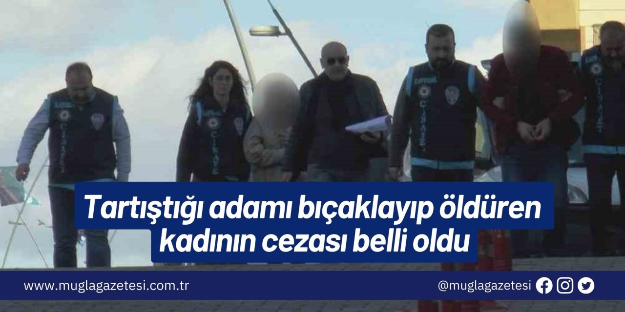 Tartıştığı adamı bıçaklayıp öldüren kadının cezası belli oldu