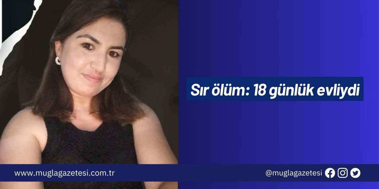 Sır ölüm: 18 günlük evliydi