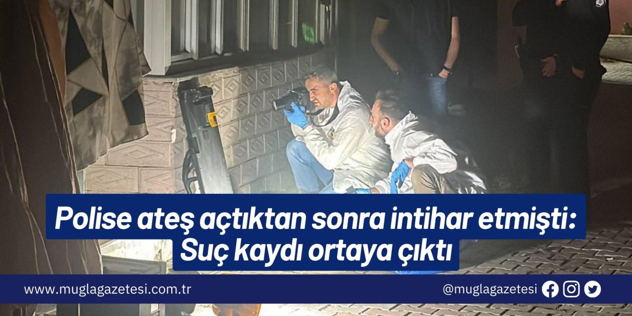 Polise ateş açtıktan sonra intihar etmişti: Suç kaydı ortaya çıktı