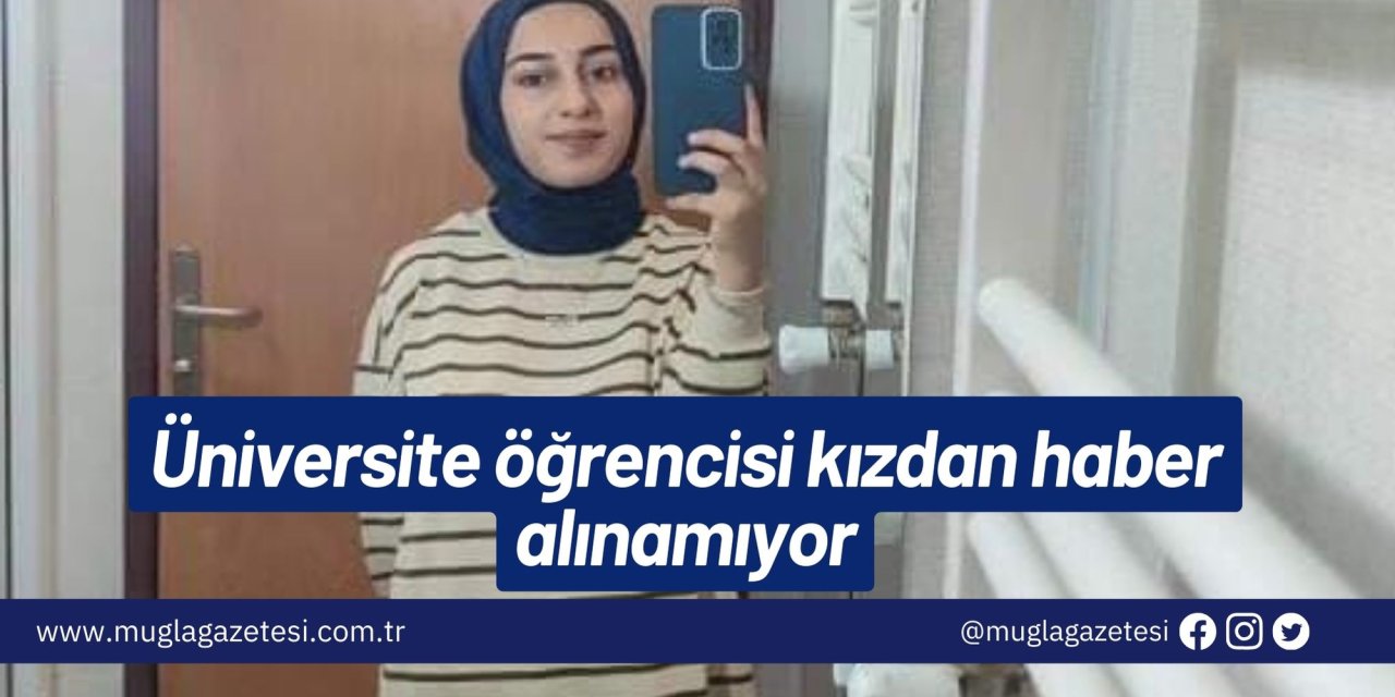 Üniversite öğrencisi kızdan haber alınamıyor