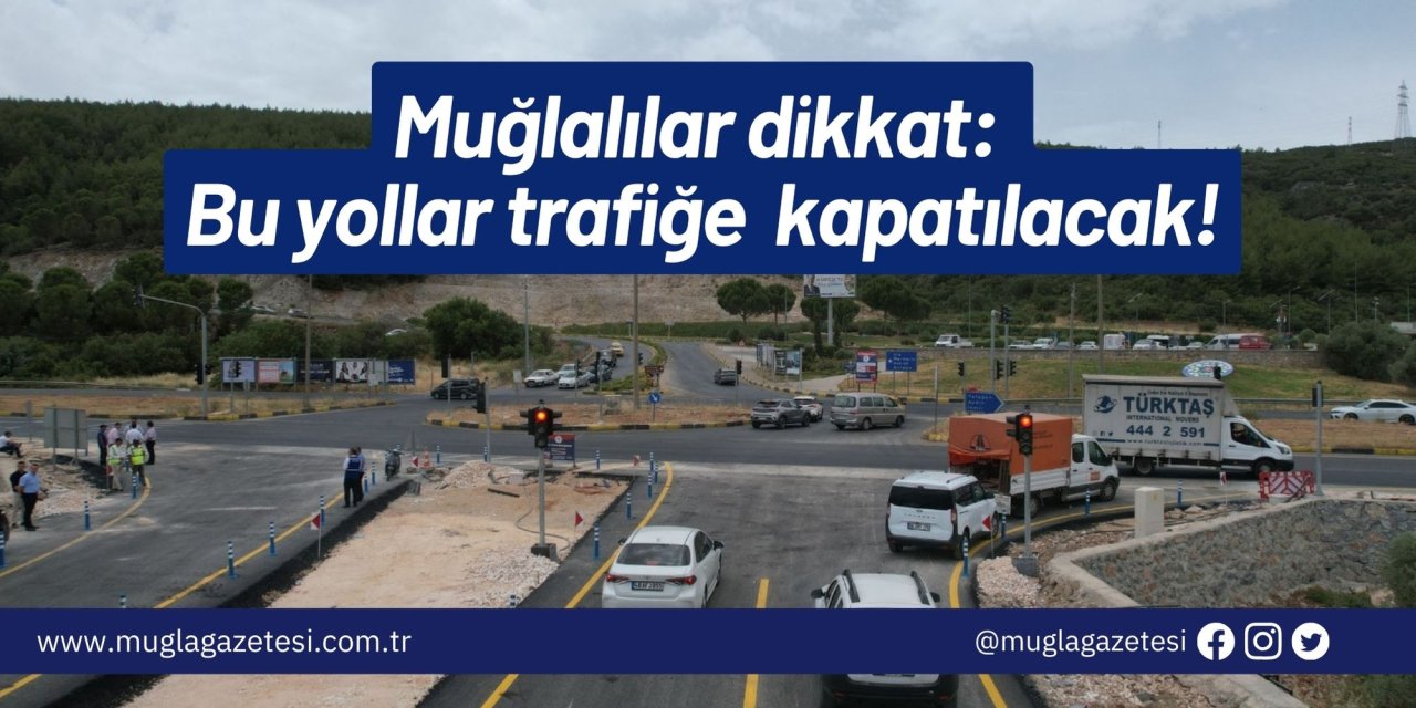 Muğlalılar dikkat: Bu yollar trafiğe kapatılacak!