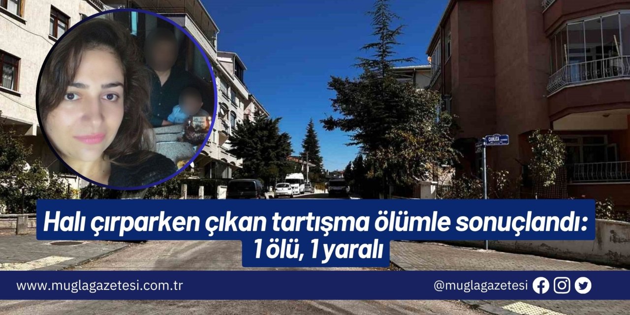 Halı çırparken çıkan tartışma ölümle sonuçlandı: 1 ölü, 1 yaralı