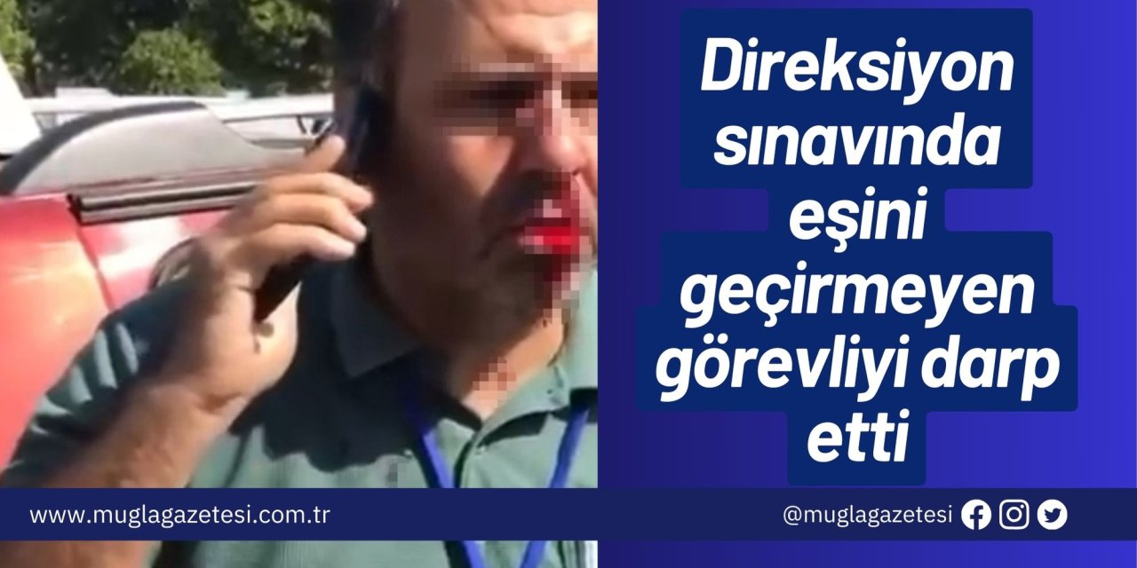 Direksiyon sınavında eşini geçirmeyen görevliyi darp etti