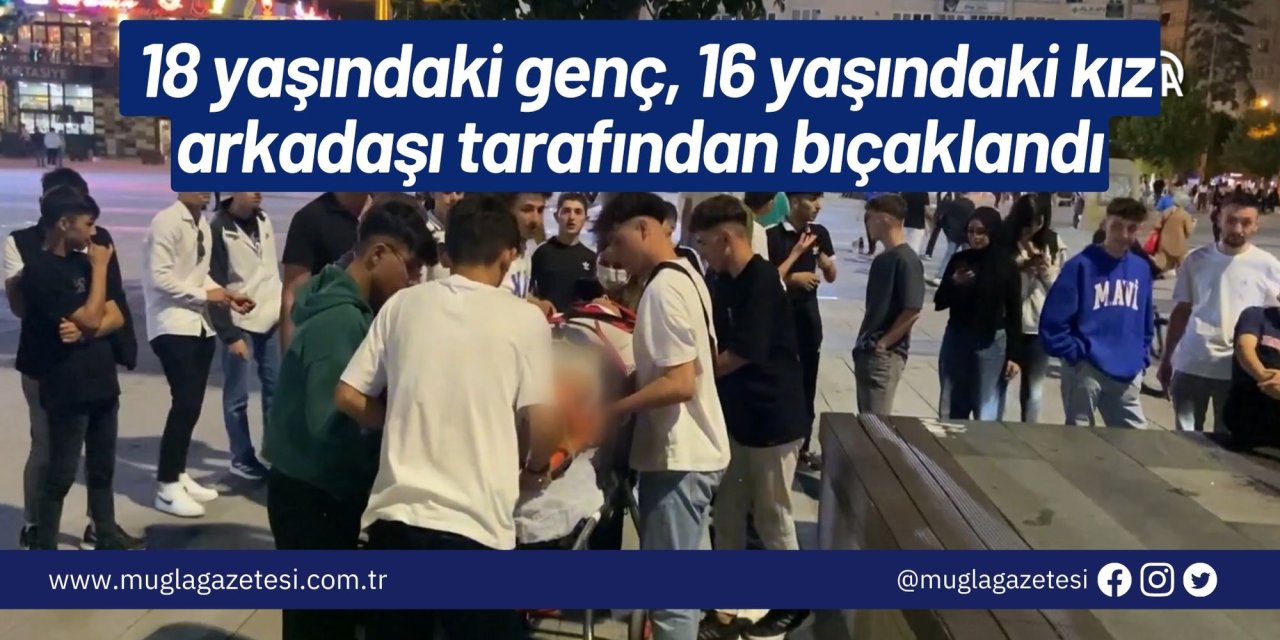 18 yaşındaki genç, 16 yaşındaki kız arkadaşı tarafından bıçaklandı