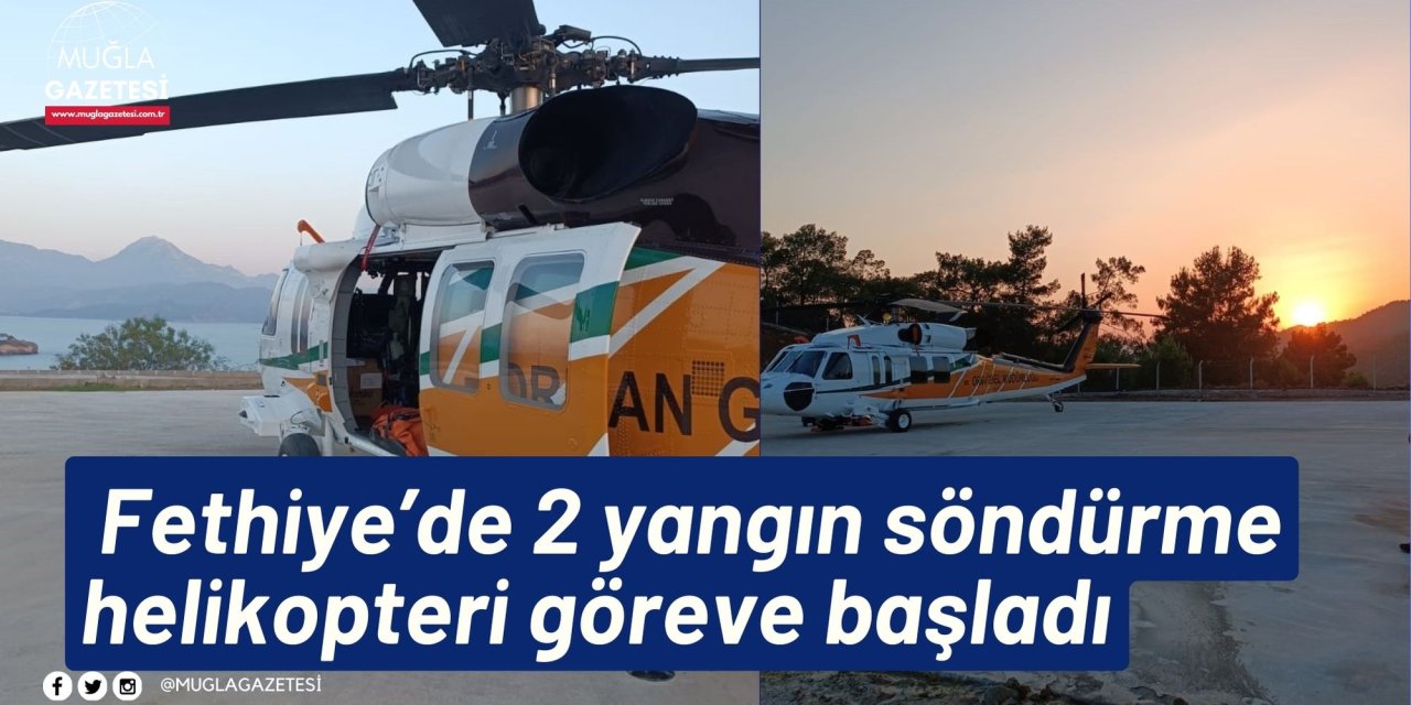 Fethiye’de 2 yangın söndürme helikopteri göreve başladı