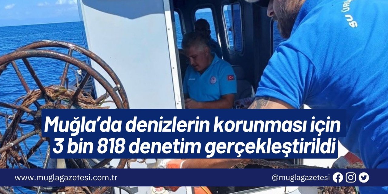 Muğla’da denizlerin korunması için 3 bin 818 denetim gerçekleştirildi