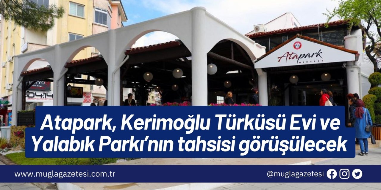 Atapark, Kerimoğlu Türküsü Evi ve Yalabık Parkı’nın tahsisi görüşülecek