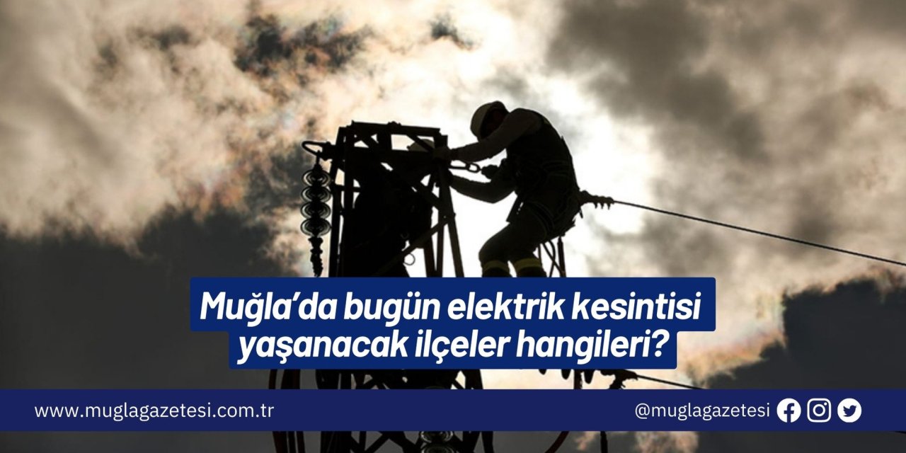 Muğla’da bugün elektrik kesintisi yaşanacak ilçeler hangileri?