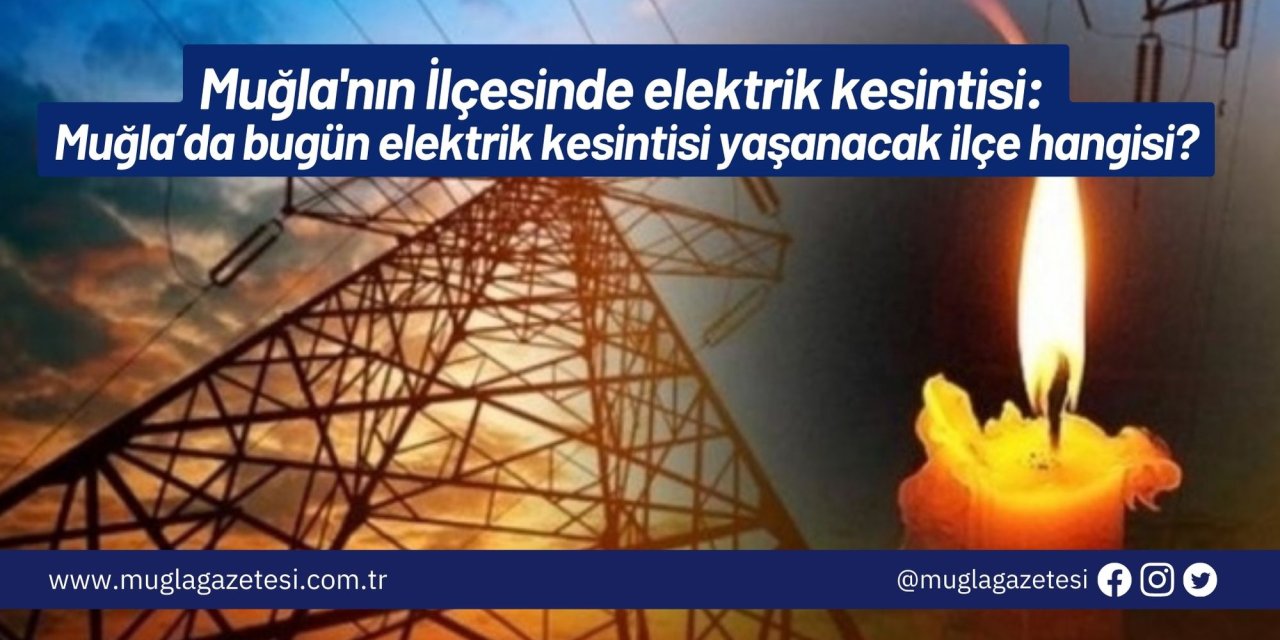 Muğla'nın İlçesinde elektrik kesintisi: Muğla’da bugün elektrik kesintisi yaşanacak ilçe hangisi?