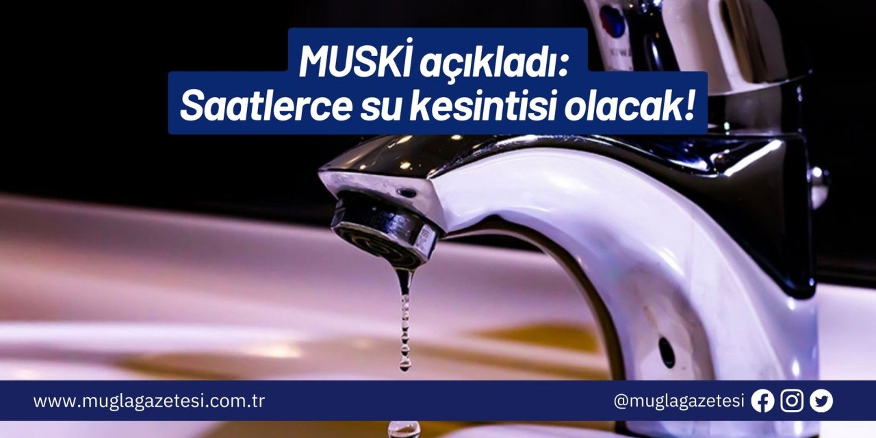 MUSKİ açıkladı: Saatlerce su kesintisi olacak!