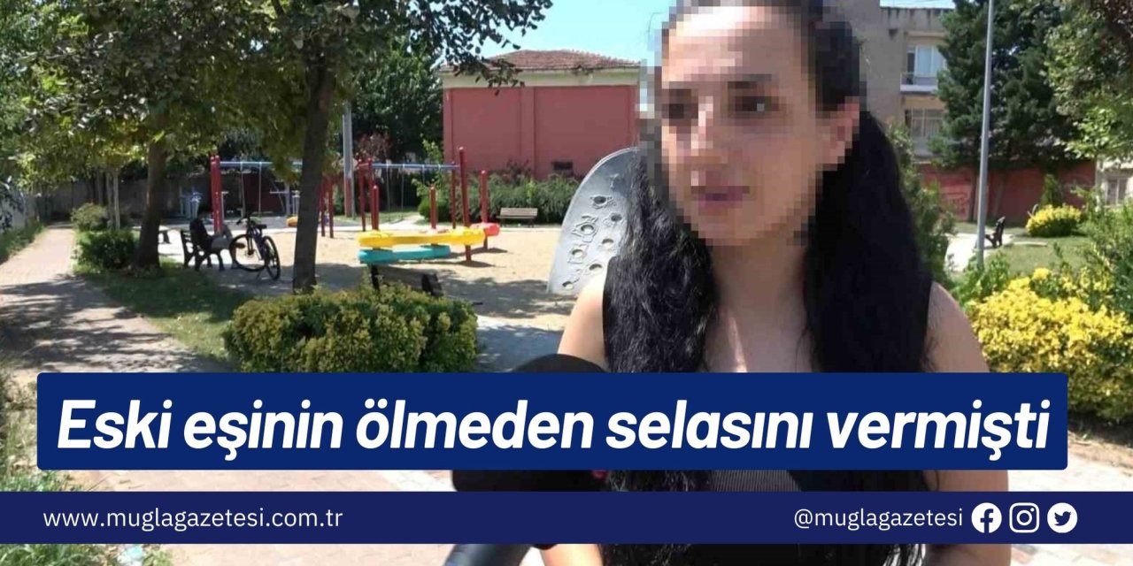 Eski eşinin ölmeden selasını vermişti