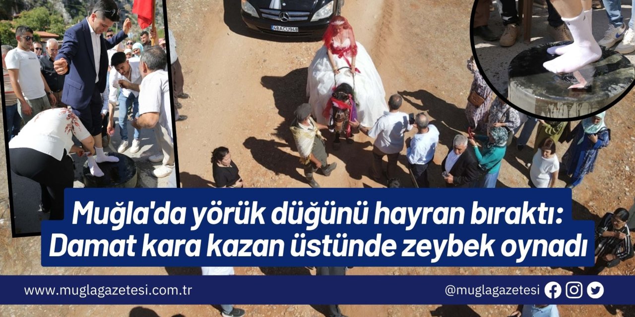 Muğla'da yörük düğünü hayran bıraktı: Damat kara kazan üstünde zeybek oynadı