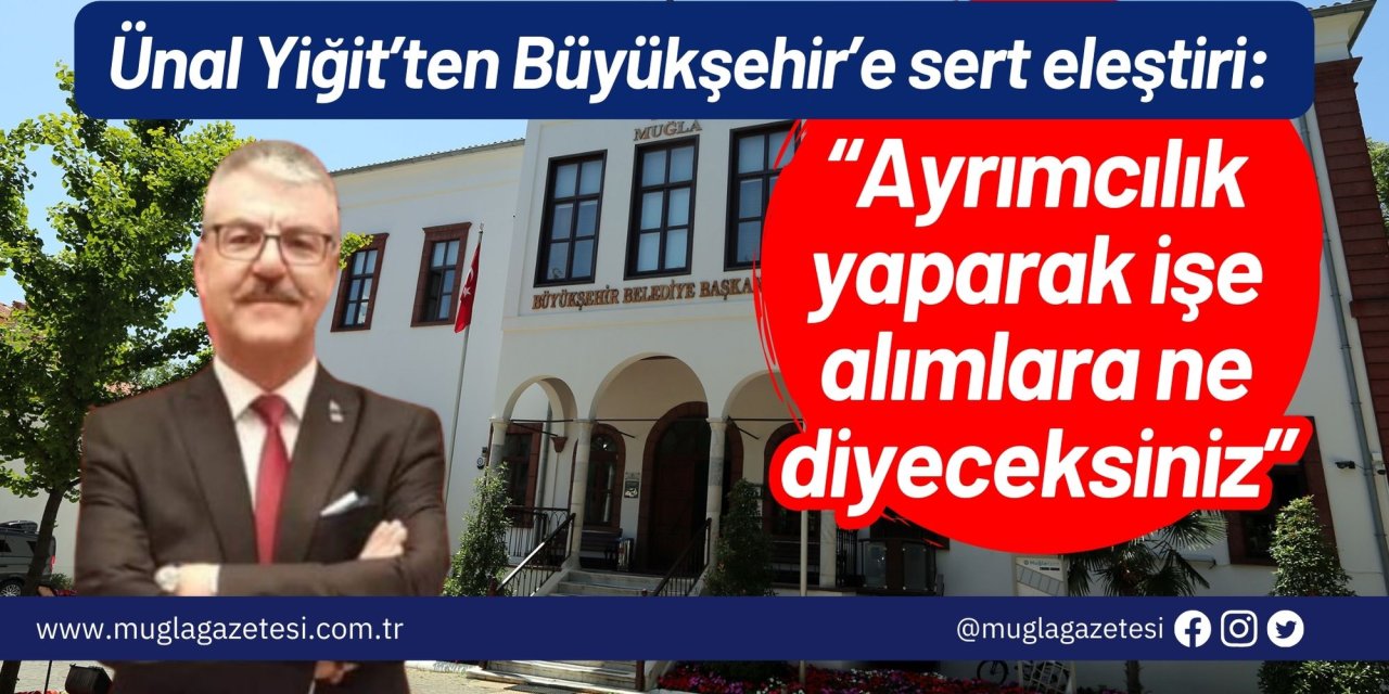 Ünal Yiğit’ten Büyükşehir’e sert eleştiri: “Ayrımcılık yaparak işe alımlara ne diyeceksiniz”