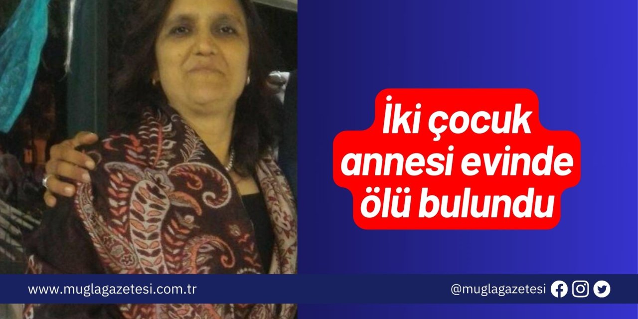 İki çocuk annesi evinde ölü bulundu