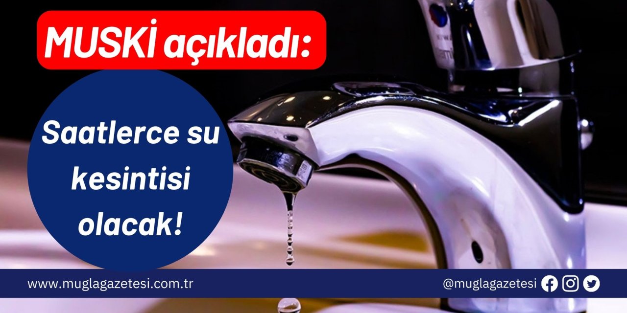 MUSKİ açıkladı: Saatlerce su kesintisi olacak!