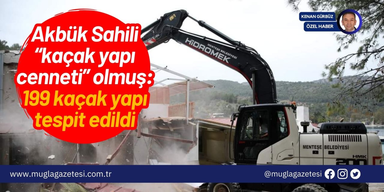 Akbük Sahili “kaçak yapı cenneti” olmuş: 199 kaçak yapı tespit edildi