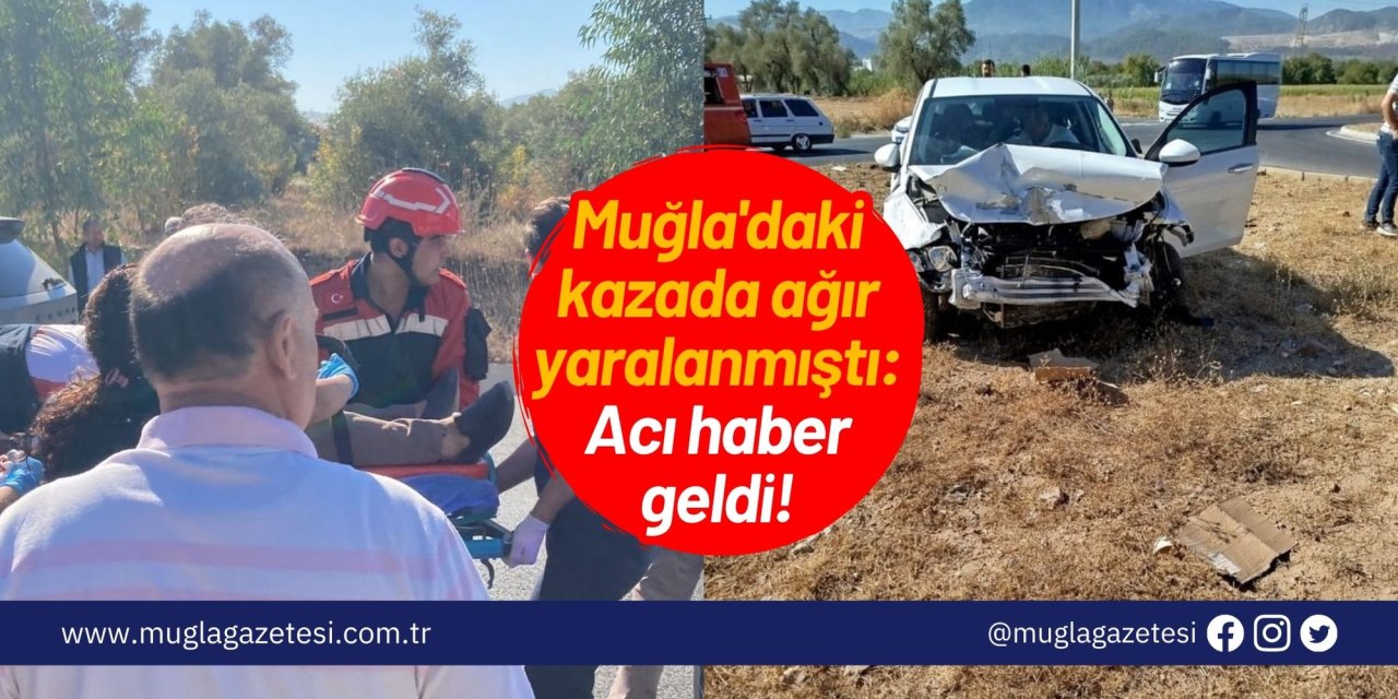 Muğla'daki kazada ağır yaralanmıştı: Acı haber geldi!