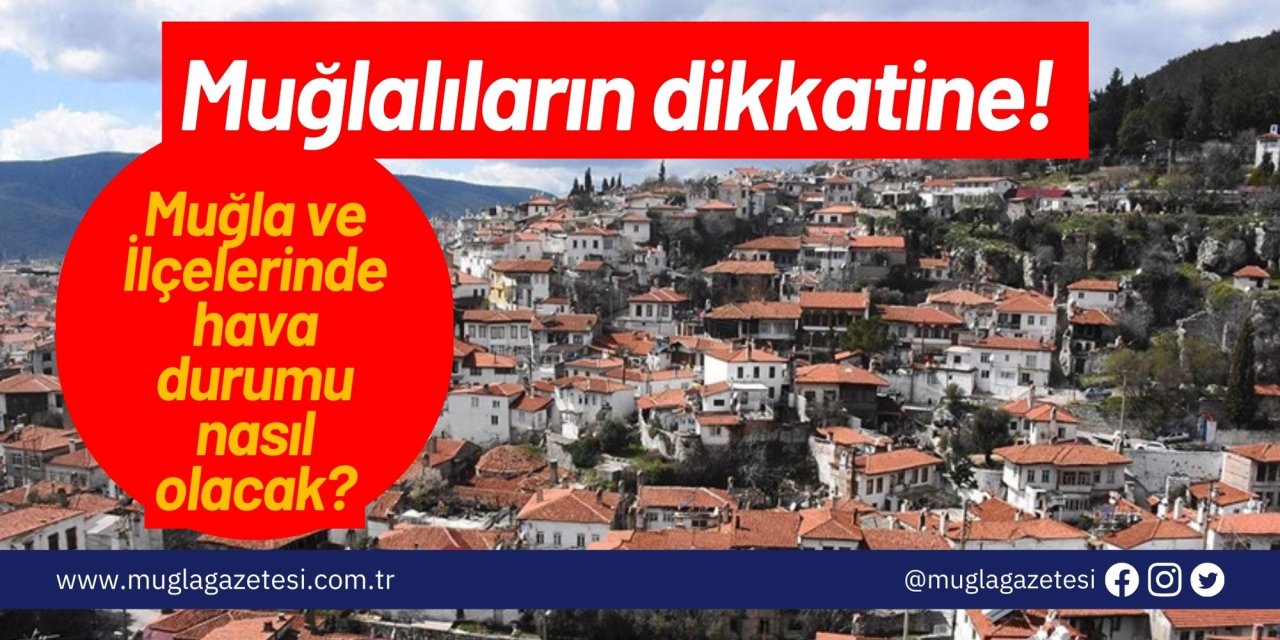 Muğlalıların dikkatine! Muğla ve İlçelerinde hava durumu nasıl olacak?