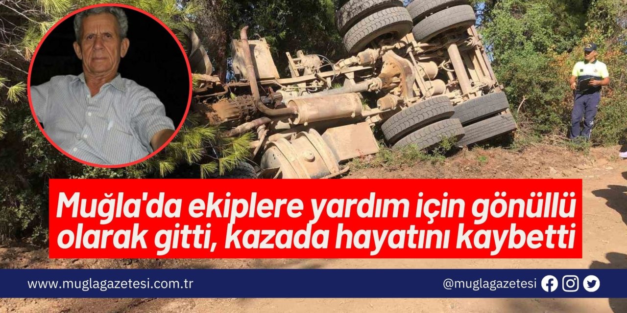 Muğla'da ekiplere yardım için gönüllü olarak gitti, kazada hayatını kaybetti