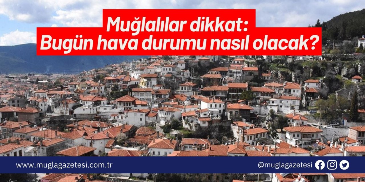 Muğlalılar dikkat: Bugün hava durumu nasıl olacak?