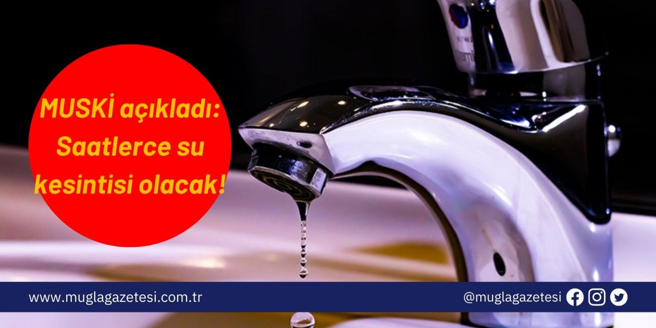 MUSKİ açıkladı: Saatlerce su kesintisi olacak!